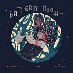 ｓａｔｏｋｏ 市野元彦 清野拓巳「ＰＡＴＴＥＲＮ　ＮＩＧＨＴ」