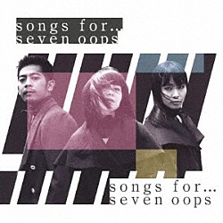 ｓｅｖｅｎ　ｏｏｐｓ「ｓｏｎｇｓ　ｆｏｒ…」