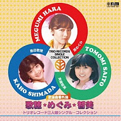 島田歌穂　原めぐみ　斉藤智美「歌謡曲番外地　歌穂・めぐみ・智美　トリオレコード三人娘シングル・コレクション」