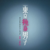 河野伸「 テレビ朝日系土曜ナイトドラマ　東京独身男子　オリジナル・サウンドトラック」