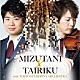 水谷晃 ＴＡＩＲＩＫＵ 東京交響楽団「ＭＩＺＵＴＡＮＩ×ＴＡＩＲＩＫＵ　ｗｉｔｈ　東京交響楽団　白熱ライヴ！」