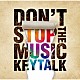 ＫＥＹＴＡＬＫ「ＤＯＮ’Ｔ　ＳＴＯＰ　ＴＨＥ　ＭＵＳＩＣ」