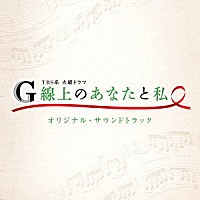 （オリジナル・サウンドトラック）「 ＴＢＳ系　火曜ドラマ　Ｇ線上のあなたと私　オリジナル・サウンドトラック」