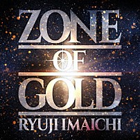 ＲＹＵＪＩ　ＩＭＡＩＣＨＩ 「ＺＯＮＥ　ＯＦ　ＧＯＬＤ」