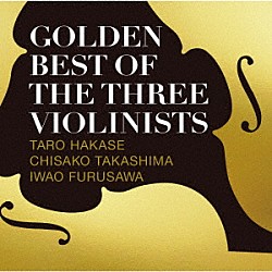 葉加瀬太郎、高嶋ちさ子、古澤巌「ＧＯＬＤＥＮ　ＢＥＳＴ　ＯＦ　ＴＨＥ　ＴＨＲＥＥ　ＶＩＯＬＩＮＩＳＴＳ」