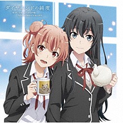 雪ノ下雪乃（ＣＶ．早見沙織）＆由比ヶ浜結衣（ＣＶ．東山奈央）「ダイヤモンドの純度」