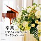 （Ｖ．Ａ．） 伊賀あゆみ 森野亜古 角聖子 平野孝幸 磯村由紀子 森下滋 中村匡宏「卒業－ピアノ＆オルゴールコレクション　ベスト」