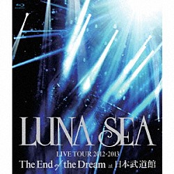 ＬＵＮＡ　ＳＥＡ「ＬＵＮＡ　ＳＥＡ　ＬＩＶＥ　ＴＯＵＲ　２０１２－２０１３　Ｔｈｅ　Ｅｎｄ　ｏｆ　ｔｈｅ　Ｄｒｅａｍ　ａｔ　日本武道館」