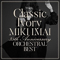 今井美樹 「Ｃｌａｓｓｉｃ　Ｉｖｏｒｙ　３５ｔｈ　Ａｎｎｉｖｅｒｓａｒｙ　ＯＲＣＨＥＳＴＲＡＬ　ＢＥＳＴ」