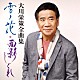 大川栄策「大川栄策全曲集　雪ノ花・面影しぐれ」