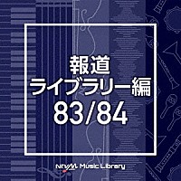 （ＢＧＭ）「 ＮＴＶＭ　Ｍｕｓｉｃ　Ｌｉｂｒａｒｙ　報道ライブラリー編　８３／８４」