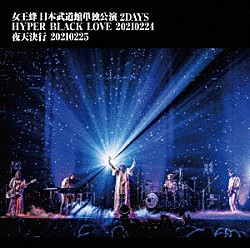 女王蜂「女王蜂　日本武道館単独公演　２ＤＡＹＳ　ＨＹＰＥＲ　ＢＬＡＣＫ　ＬＯＶＥ　２０２１０２２４　夜天決行　２０２１０２２５」