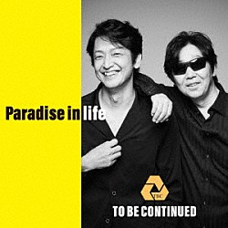 ＴＯ　ＢＥ　ＣＯＮＴＩＮＵＥＤ「Ｐａｒａｄｉｓｅ　ｉｎ　ｌｉｆｅ」