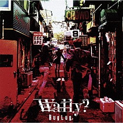 ＢｕｇＬｕｇ「Ｗａｌｌｙ？」