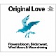 Ｏｒｉｇｉｎａｌ　Ｌｏｖｅ「Ｆｌｏｗｅｒｓ　ｂｌｏｏｍ，　Ｂｉｒｄｓ　ｔｗｅｅｔ，　Ｗｉｎｄ　ｂｌｏｗｓ　＆　Ｍｏｏｎ　ｓｈｉｎｉｎｇ」