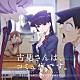 橋本由香利 Ｋｉｔｒｉ「ＴＶアニメ『古見さんは、コミュ症です。』Ｏｒｉｇｉｎａｌ　Ｓｏｕｎｄｔｒａｃｋ」