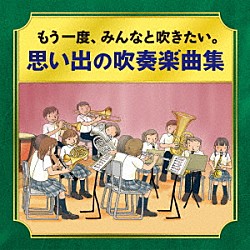 （Ｖ．Ａ．） 芸大卒業生大吹奏楽団 大阪市音楽団 東京佼成ウインドオーケストラ 航空自衛隊航空中央音楽隊「－かつて吹奏楽部だったオトナたちへ－　もう一度、みんなと吹きたい。　思い出の吹奏楽曲集」