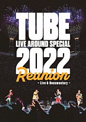 ＴＵＢＥ「ＴＵＢＥ　ＬＩＶＥ　ＡＲＯＵＮＤ　ＳＰＥＣＩＡＬ　２０２２　Ｒｅｕｎｉｏｎ　～Ｌｉｖｅ　＆　Ｄｏｃｕｍｅｎｔａｒｙ～」