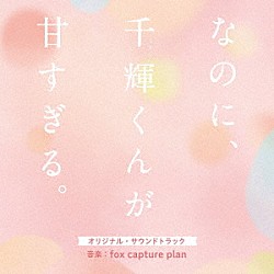 ｆｏｘ　ｃａｐｔｕｒｅ　ｐｌａｎ Ｊｕｎ　Ｆｕｔａｍａｔａ「映画　なのに、千輝くんが甘すぎる。　オリジナル・サウンドトラック」