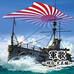 （国歌／軍歌） キング男声合唱団 海軍兵学校出身者有志 三船浩 ボニージャックス ヴォーチェ・アンジェリカ 友竹正則 北見和夫、コーロ・ステルラ「軍歌～明治・大正編～　ベスト」