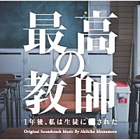 松本晃彦「 日本テレビ系土曜ドラマ　最高の教師　１年後、私は生徒に■された　オリジナル・サウンドトラック」