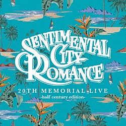 センチメンタル・シティ・ロマンス「２０ＴＨ　ＭＥＭＯＲＩＡＬ　ＬＩＶＥ　－ｈａｌｆ　ｃｅｎｔｕｒｙ　ｅｄｉｔｉｏｎ－」