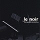 Ｓａｔｏｓｈｉ　Ｍｉｓｈｉｂａ「ｌｅ　ｎｏｉｒ」