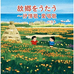 （Ｖ．Ａ．） ＮＨＫ東京放送児童合唱団 クロスロード・レディース・アンサンブル 白鳥英美子 芹洋子 東京ソフィア女声合唱団 真理ヨシコ 倍賞千恵子「故郷をうたう～抒情歌・愛唱歌　ベスト」