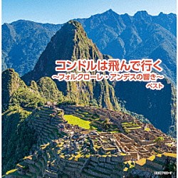 （Ｖ．Ａ．） ラ・ファミリア・ロドリゲス グルーポ・アイマラ フェルナンド・ヒメネス アレハンドロ・カマラ 木下尊惇 ルス・デル・アンデ ロランド・エンシーナスとタイピ・カラ「コンドルは飛んで行く～フォルクローレ・アンデスの響き～　ベスト」