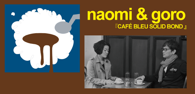 naomi & goro『CAFE BLEU SOLID BOND』 インタビュー