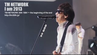 ※TM NETWORK / I am 2013(TM NETWORK 30th 1984～ the beginning of the end)