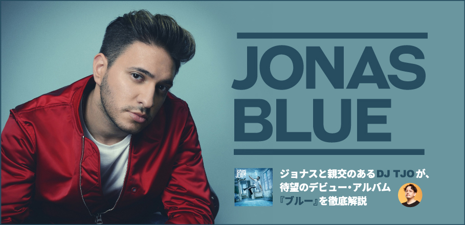 ジョナス・ブルー 『ブルー』特集～親交のあるDJ TJOが待望のデビュー・アルバムを徹底解説 | Special | Billboard JAPAN