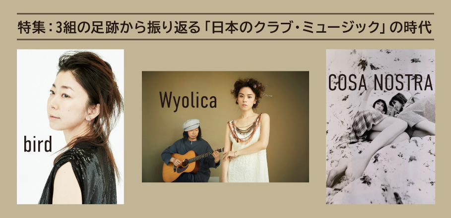 特集 Cosa Nostra Bird Wyolica 3組の足跡から振り返る 日本のクラブ ミュージック の時代 Special Billboard Japan