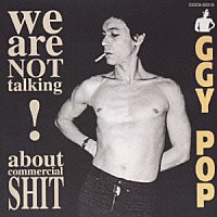 イギー・ポップ「 ウィ・ア－・ノット・ト－キング・アバウト・コマーシャル・シット！」