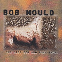 ボブ・モウルド「 ザ・ラスト・ドッグ・アンド・ポニー・ショ」