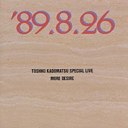 角松敏生「ＴＯＳＨＩＫＩ　ＫＡＤＯＭＡＴＳＵ　ＳＰＥＣＩＡＬ　ＬＩＶＥ　’８９．８．２６／ＭＯＲＥ　ＤＥＳＩＲＥ」
