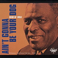 ハウリン・ウルフ「 エイント・ゴナ・ビー・ユア・ドッグ：チェス・コレクティブルズＶｏｌ．２」