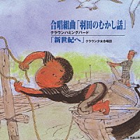 クラウンハミングバード クラウン少女合唱団「 合唱組曲「羽田のむかし話」／「新世紀ヘ」」
