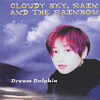 ＤＲＥＡＭ　ＤＯＬＰＨＩＮ「 ＣＬＯＵＤＹ　ＳＫＹ，ＲＡＩＮ　ＡＮＤ　ＴＨＥ　ＲＡＩＮＢＯＷ　空に虹かけて」