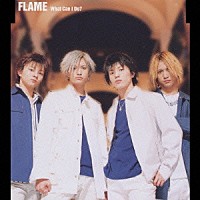 ＦＬＡＭＥ「 Ｗｈａｔ　Ｃａｎ　Ｉ　Ｄｏ？」
