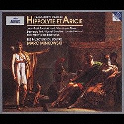 マルク・ミンコフスキ レ・ミュジシャン・デュ・ルーヴル ヴェロニク・ジャンス ジャン＝ポール・フォーシュコート ベルナルダ・フィンク テレーズ・フェガン アニック・マシス ロラン・ナウリ「ラモー：歌劇「イポリトとアリシ」全曲」