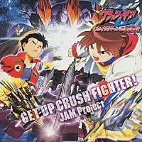 ＪＡＭ　Ｐｒｏｊｅｃｔ「 劇場版アニメ『激闘！クラッシュギアターボ　カイザバーンの挑戦！』挿入歌　ＧＥＴ　ＵＰ　ＣＲＵＳＨ　ＦＩＧＨＴＥＲ！」
