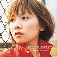 下川みくに「 ＴＲＵＥ｜たった、ひとつの」