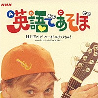 エリック・ジェイコブセン「 ＮＨＫ　英語であそぼ　Ｈｉ！Ｅｒｉｃ！ハーイ！エリックさん！」