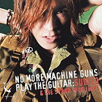 ＳＵＧＩＺＯ　＆　ＴＨＥ　ＳＰＡＮＫ　ＹＯＵＲ　ＪＵＩＣＥ「 ＮＯ　ＭＯＲＥ　ＭＡＣＨＩＮＥ　ＧＵＮＳ　ＰＬＡＹ　ＴＨＥ　ＧＵＩＴＡＲ」