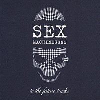 ＳＥＸ　ＭＡＣＨＩＮＥＧＵＮＳ「 ｔｏ　ｔｈｅ　ｆｕｔｕｒｅ　ｔｒａｃｋｓ～未発表曲の集い～」