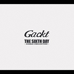 Ｇａｃｋｔ「ＴＨＥ　ＳＩＸＴＨ　ＤＡＹ　～ＳＩＮＧＬＥ　ＣＯＬＬＥＣＴＩＯＮ～」