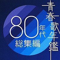 （オムニバス）「 青春歌年鑑　８０年代総集編」