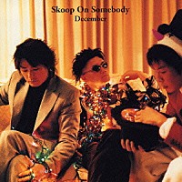 Ｓｋｏｏｐ　Ｏｎ　Ｓｏｍｅｂｏｄｙ「 Ｄｅｃｅｍｂｅｒ」