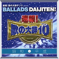 （オムニバス）「 速報！歌の大辞テン！！　プレゼンツ　ＢＡＬＬＡＤＳ　ＤＡＩＪＩＴＥＮ！　昭和　ＶＳ　平成」